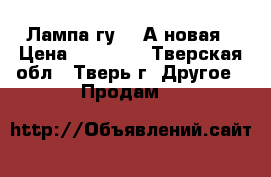 Лампа гу-62-А новая › Цена ­ 52 000 - Тверская обл., Тверь г. Другое » Продам   